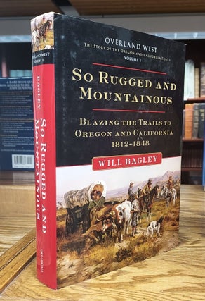 Item #64952 So Rugged and Mountainous: Blazing the Trails to Oregon and California, 1812-1848...