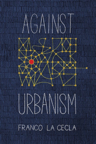 Item #65039 Against Urbanism. Franco La Cecla.