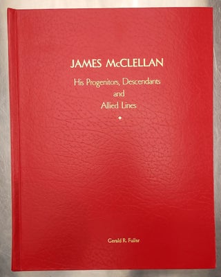 Item #65260 James McClellan: His Progenitors, Descendants and Allied Lines. Gerald R. Fuller