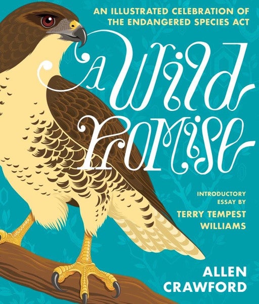 Item #65430 A Wild Promise: An Illustrated Celebration of the Endangered Species Act. Allen Crawford, Terry Tempest Williams, Introduction.