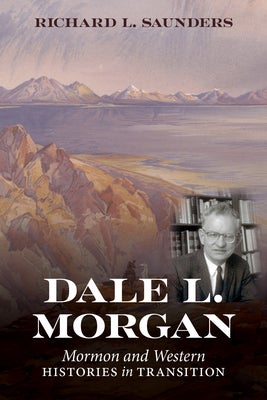 Item #65704 Dale L. Morgan: Mormon and Western Histories in Transition. Richard L. Saunders