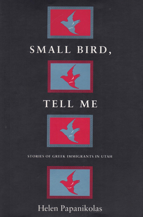Item #65858 Small Bird, Tell Me: Stories of Greek Immigrants in Utah. Helen Papanikolas