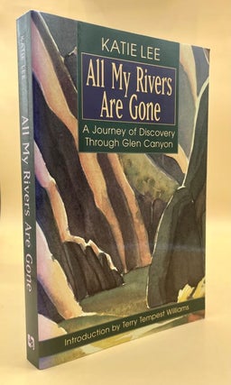 Item #66113 All My Rivers Are Gone: A Journey of Discovery Through Glen Canyon. Katie Lee, Terry...