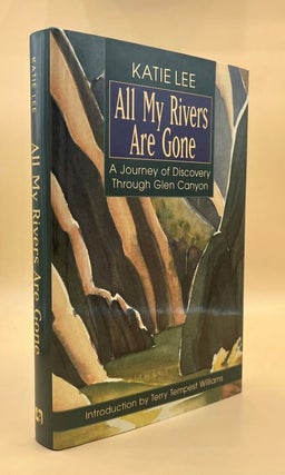 Item #66158 All My Rivers Are Gone: A Journey of Discovery Through Glen Canyon. Katie Lee, Terry...