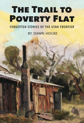 Item #66318 The Trail to Poverty Flat: Forgotten Stories of the Utah Frontier. Dawn House