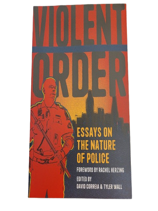 Item #67948 Violent Order: Essays on the Nature of Police. David Correia, Tyler Wall
