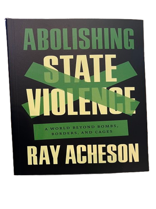 Item #68820 Abolishing State Violence: A World Beyond Bombs, Borders, and Cages. Ray Acheson
