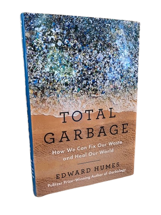 Item #69223 Total Garbage: How We Can Fix Our Waste and Heal Our World. Edward Humes