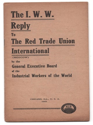 Item #69265 The I. W. W. Reply to the Red Trade Union International (Moscow). Industrial Workers...