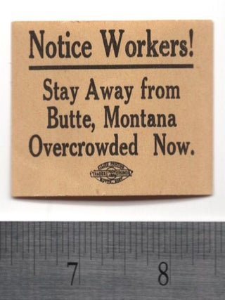 Item #69300 Notice Workers! Stay Away from Butte, Montana. Overcrowded Now! Ephemera, Montana...