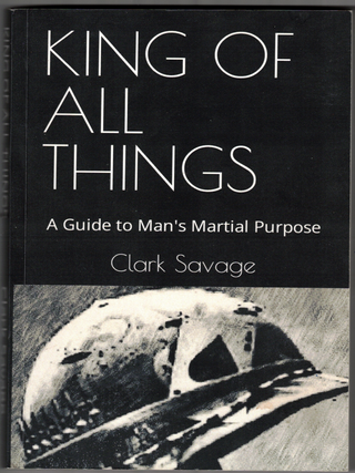 Item #70375 The King of All Things: A Guide to Man's Martial Purpose. Clark Savage