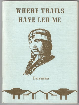 Item #72165 Where Trails Have Led Me. Tsianina, Daniel T. Kelly, Carlotta Warfield Daves,...
