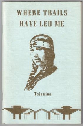 Item #72165 Where Trails Have Led Me. Tsianina, Daniel T. Kelly, Carlotta Warfield Daves,...